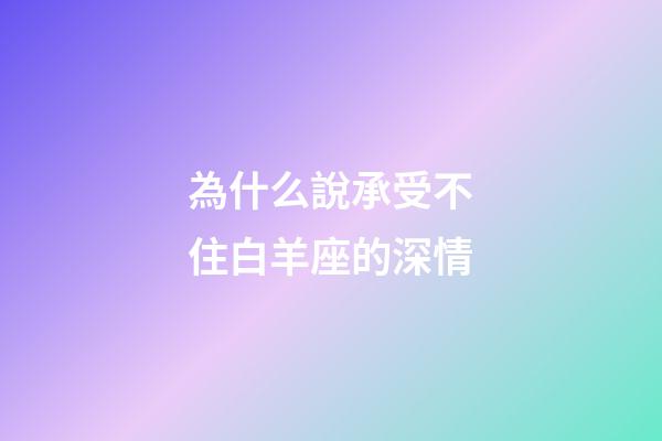 為什么說承受不住白羊座的深情-第1張-星座運勢-玄機派