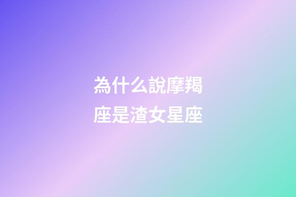 為什么說摩羯座是渣女星座-第1張-星座運(yùn)勢-玄機(jī)派