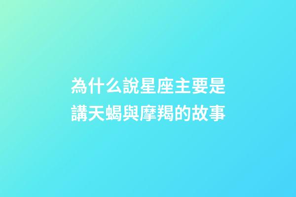 為什么說星座主要是講天蝎與摩羯的故事-第1張-星座運(yùn)勢-玄機(jī)派