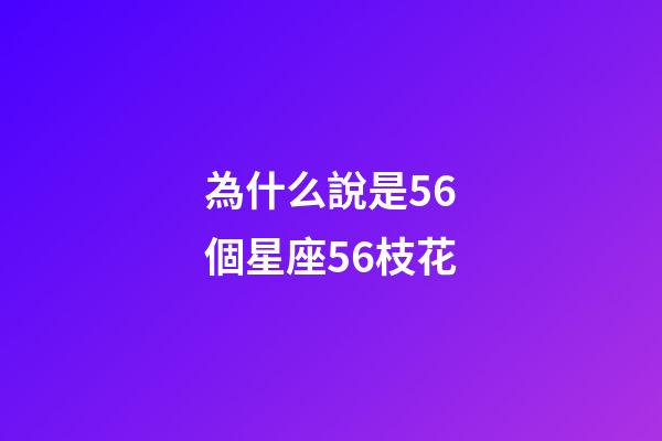 為什么說是56個星座56枝花-第1張-星座運勢-玄機派