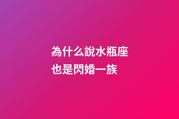 為什么說水瓶座也是閃婚一族-第1張-星座運勢-玄機派