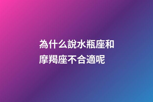 為什么說水瓶座和摩羯座不合適呢-第1張-星座運勢-玄機派
