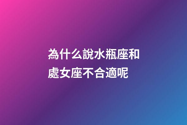 為什么說水瓶座和處女座不合適呢-第1張-星座運勢-玄機派