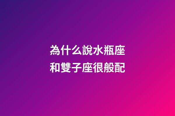 為什么說水瓶座和雙子座很般配-第1張-星座運勢-玄機派