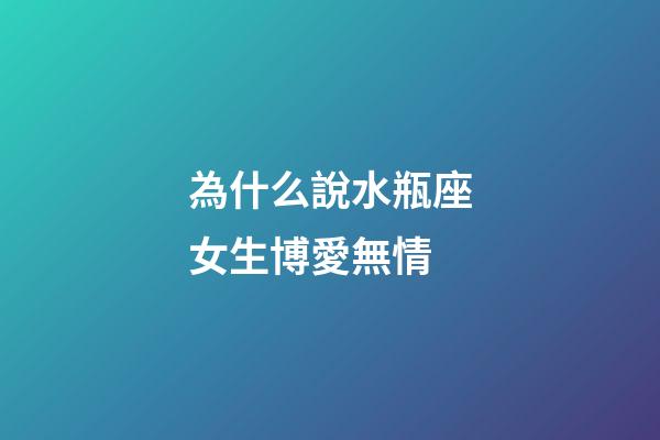為什么說水瓶座女生博愛無情-第1張-星座運勢-玄機派