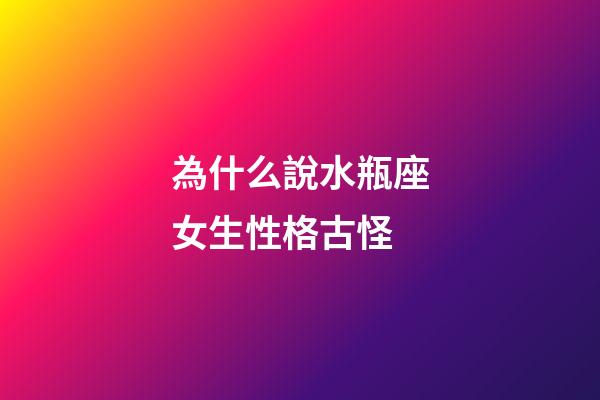 為什么說水瓶座女生性格古怪-第1張-星座運勢-玄機派