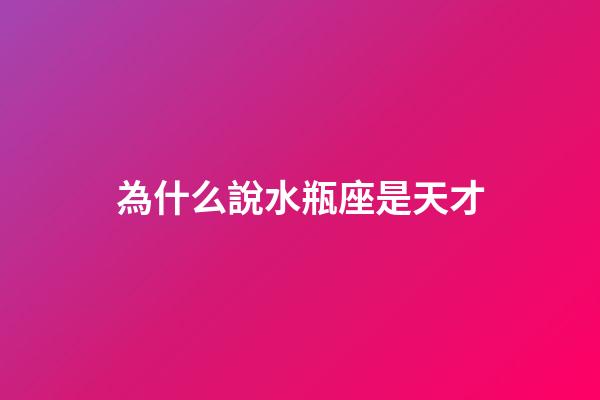為什么說水瓶座是天才-第1張-星座運勢-玄機派