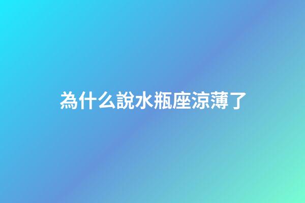 為什么說水瓶座涼薄了-第1張-星座運勢-玄機派