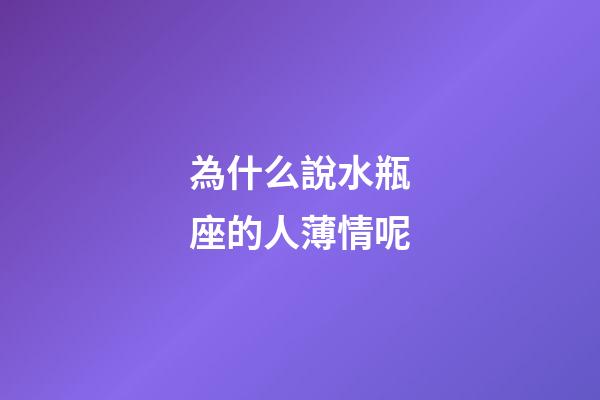 為什么說水瓶座的人薄情呢-第1張-星座運勢-玄機派