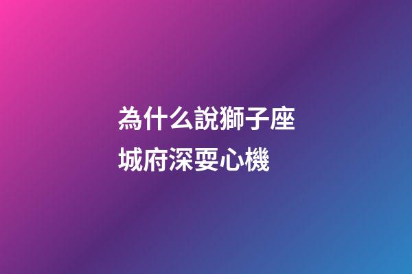 為什么說獅子座城府深耍心機
