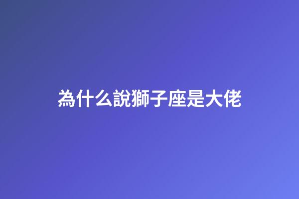 為什么說獅子座是大佬-第1張-星座運勢-玄機派