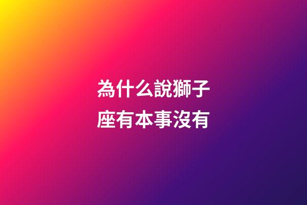 為什么說獅子座有本事沒有-第1張-星座運勢-玄機派