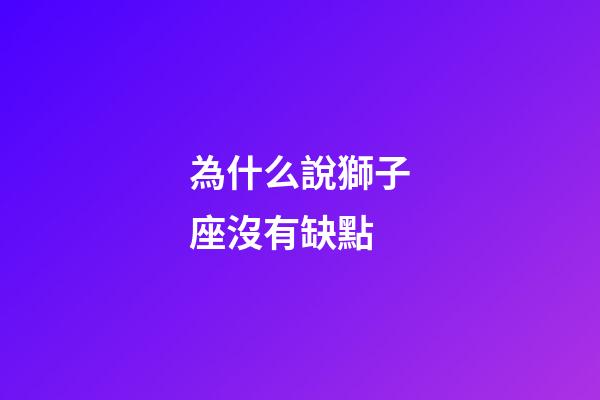 為什么說獅子座沒有缺點-第1張-星座運勢-玄機派