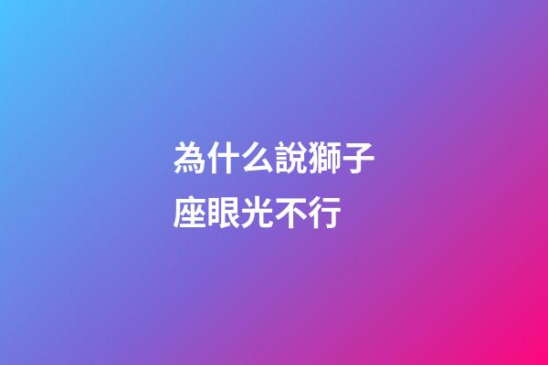 為什么說獅子座眼光不行-第1張-星座運勢-玄機派