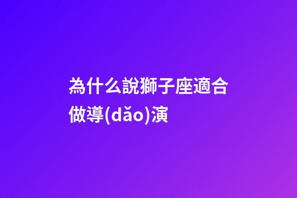 為什么說獅子座適合做導(dǎo)演-第1張-星座運(yùn)勢-玄機(jī)派