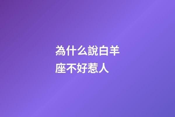 為什么說白羊座不好惹人-第1張-星座運勢-玄機派