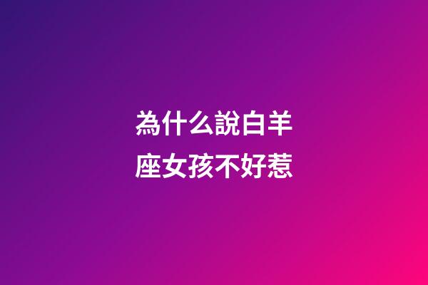 為什么說白羊座女孩不好惹-第1張-星座運勢-玄機派