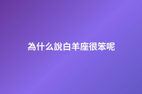 為什么說白羊座很笨呢-第1張-星座運勢-玄機派