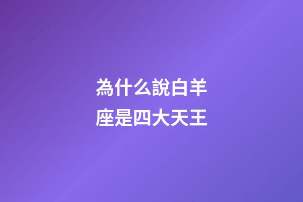 為什么說白羊座是四大天王-第1張-星座運勢-玄機派