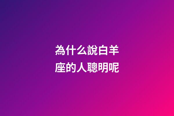 為什么說白羊座的人聰明呢-第1張-星座運勢-玄機派