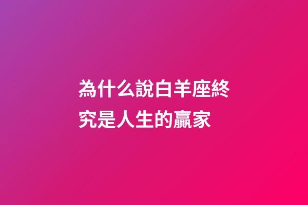 為什么說白羊座終究是人生的贏家-第1張-星座運勢-玄機派