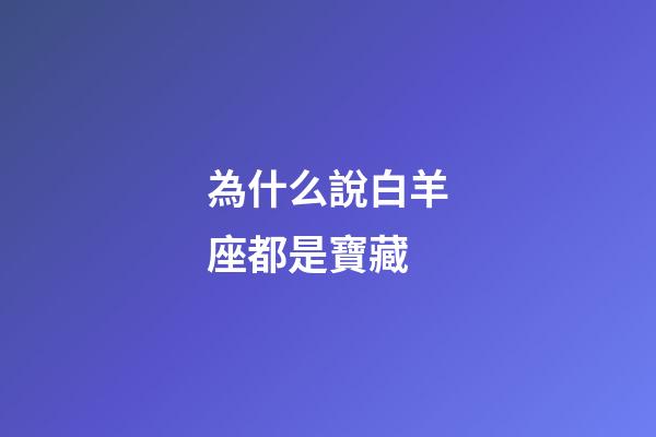 為什么說白羊座都是寶藏-第1張-星座運勢-玄機派