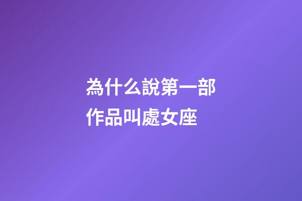 為什么說第一部作品叫處女座-第1張-星座運勢-玄機派