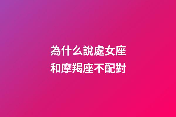 為什么說處女座和摩羯座不配對-第1張-星座運勢-玄機派