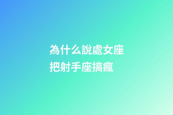為什么說處女座把射手座搞瘋-第1張-星座運勢-玄機(jī)派
