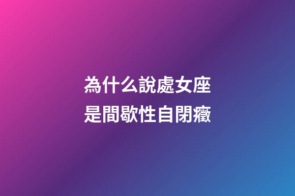 為什么說處女座是間歇性自閉癥