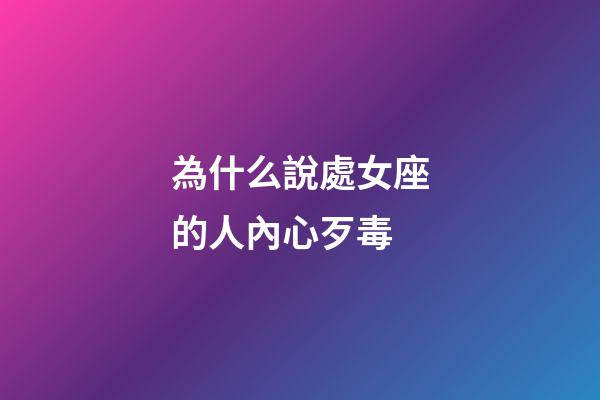 為什么說處女座的人內心歹毒-第1張-星座運勢-玄機派