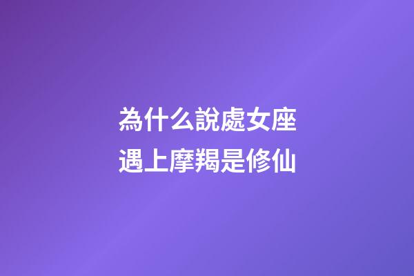 為什么說處女座遇上摩羯是修仙-第1張-星座運勢-玄機派