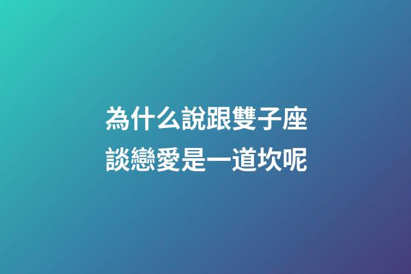 為什么說跟雙子座談戀愛是一道坎呢-第1張-星座運勢-玄機派
