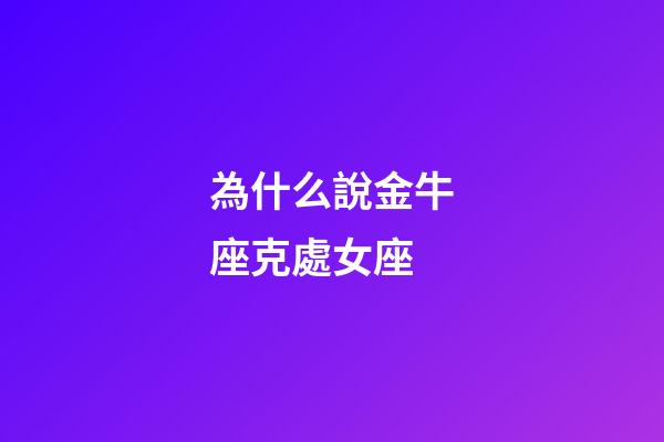 為什么說金牛座克處女座-第1張-星座運勢-玄機派
