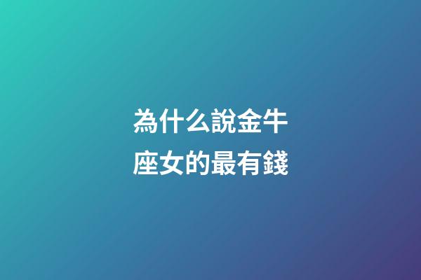 為什么說金牛座女的最有錢-第1張-星座運勢-玄機派