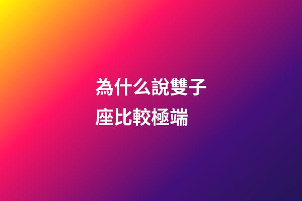 為什么說雙子座比較極端-第1張-星座運勢-玄機派