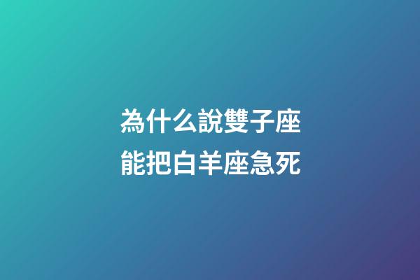 為什么說雙子座能把白羊座急死-第1張-星座運勢-玄機派