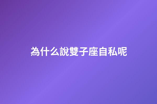 為什么說雙子座自私呢-第1張-星座運勢-玄機派