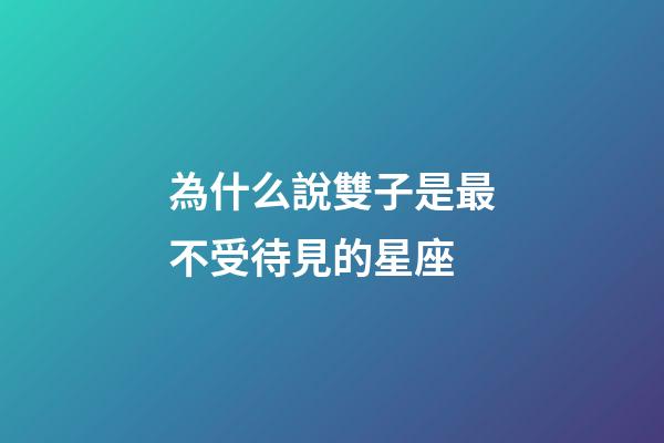 為什么說雙子是最不受待見的星座-第1張-星座運勢-玄機派