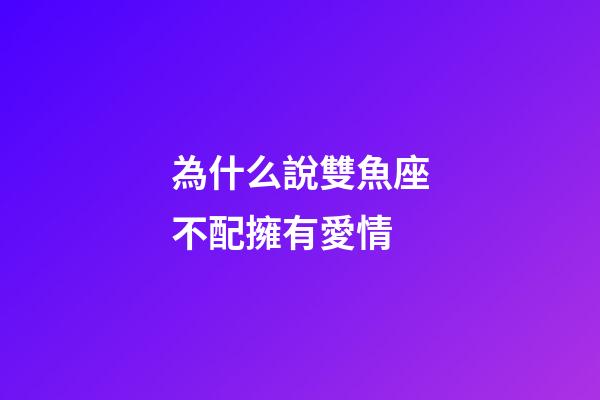 為什么說雙魚座不配擁有愛情-第1張-星座運勢-玄機派