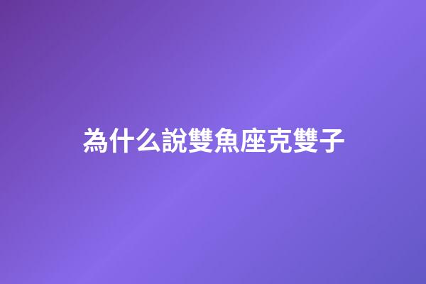 為什么說雙魚座克雙子-第1張-星座運勢-玄機派