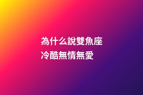 為什么說雙魚座冷酷無情無愛-第1張-星座運勢-玄機派