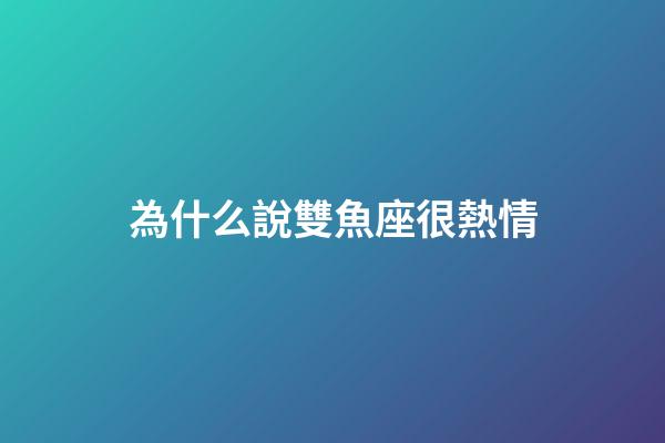 為什么說雙魚座很熱情-第1張-星座運勢-玄機派