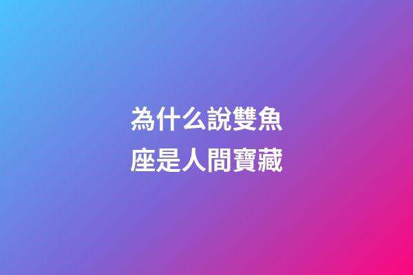 為什么說雙魚座是人間寶藏-第1張-星座運勢-玄機派