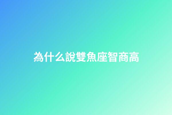 為什么說雙魚座智商高-第1張-星座運勢-玄機派