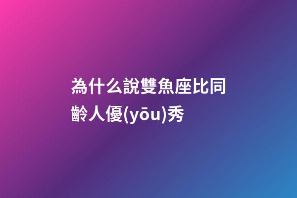 為什么說雙魚座比同齡人優(yōu)秀-第1張-星座運勢-玄機派