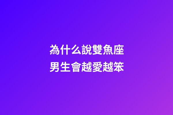 為什么說雙魚座男生會越愛越笨-第1張-星座運勢-玄機派