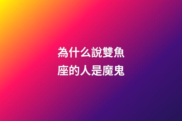 為什么說雙魚座的人是魔鬼-第1張-星座運勢-玄機派