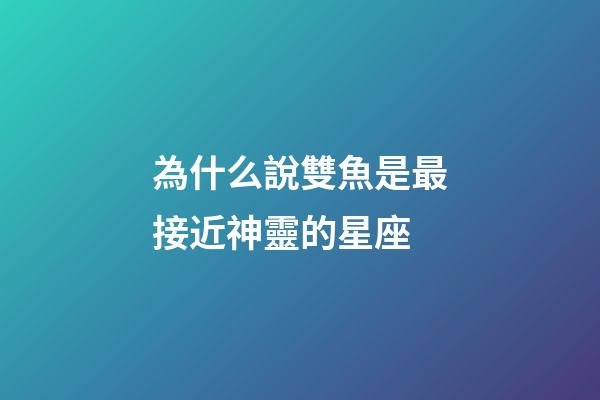 為什么說雙魚是最接近神靈的星座-第1張-星座運勢-玄機派