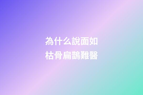 為什么說面如枯骨扁鵲難醫